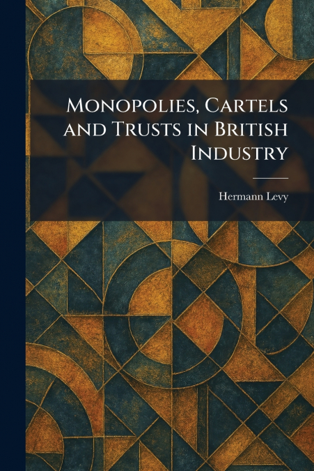 Monopolies, Cartels and Trusts in British Industry