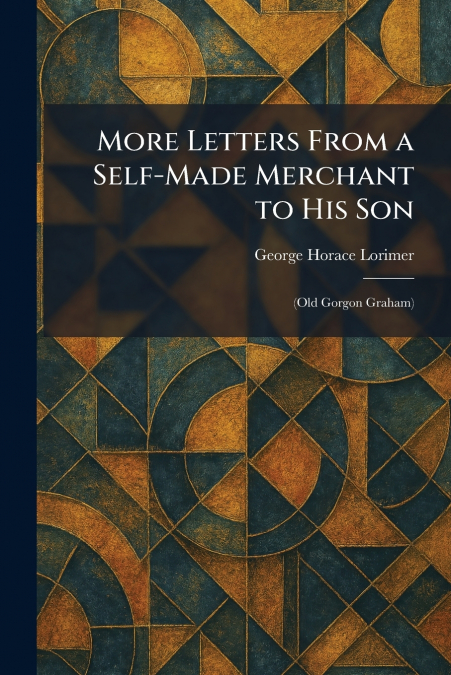 More Letters From a Self-Made Merchant to His Son