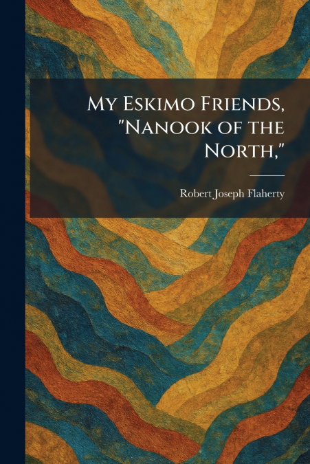 My Eskimo Friends, 'Nanook of the North,'