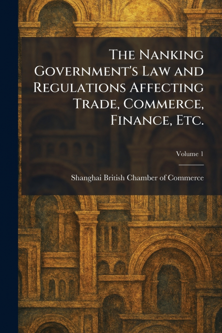 The Nanking Government’s Law and Regulations Affecting Trade, Commerce, Finance, Etc.