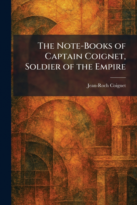 The Note-Books of Captain Coignet, Soldier of the Empire