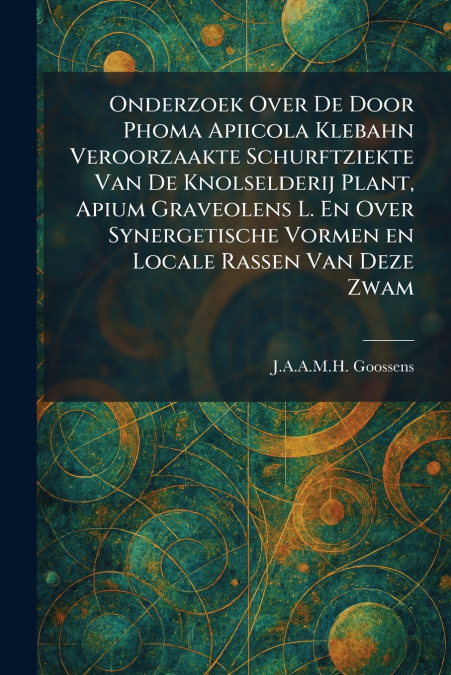 Onderzoek Over De Door Phoma Apiicola Klebahn Veroorzaakte Schurftziekte Van De Knolselderij Plant, Apium Graveolens L. En Over Synergetische Vormen en Locale Rassen Van Deze Zwam