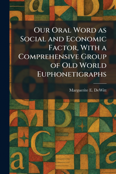 Our Oral Word as Social and Economic Factor, With a Comprehensive Group of Old World Euphonetigraphs