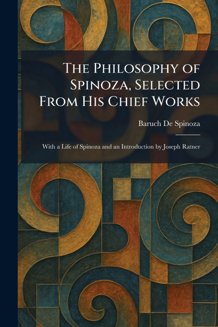 The Philosophy of Spinoza, Selected From His Chief Works