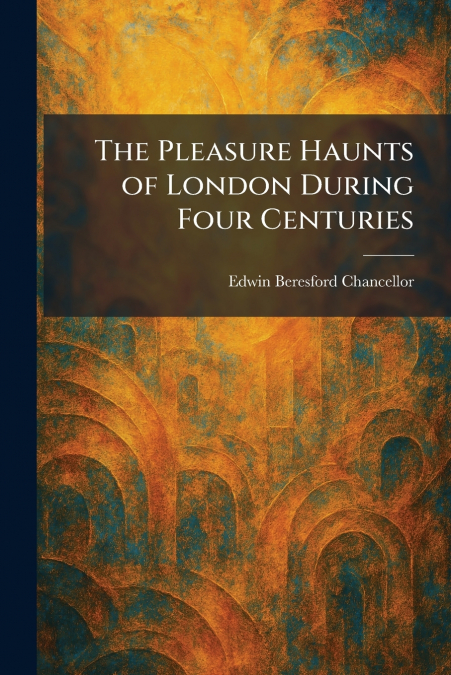 The Pleasure Haunts of London During Four Centuries
