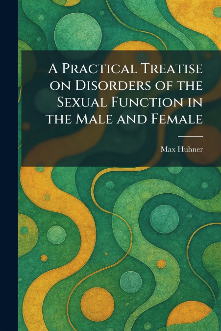 A Practical Treatise on Disorders of the Sexual Function in the Male and Female