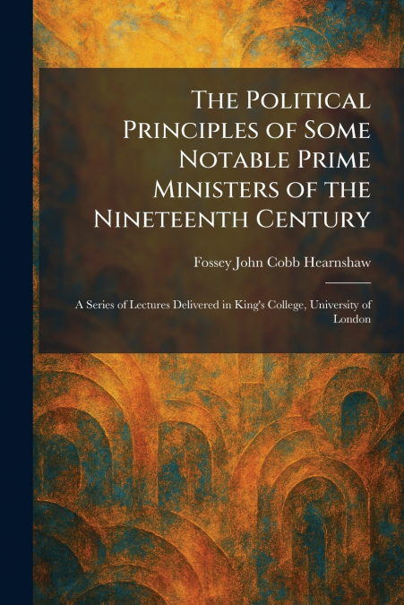 The Political Principles of Some Notable Prime Ministers of the Nineteenth Century