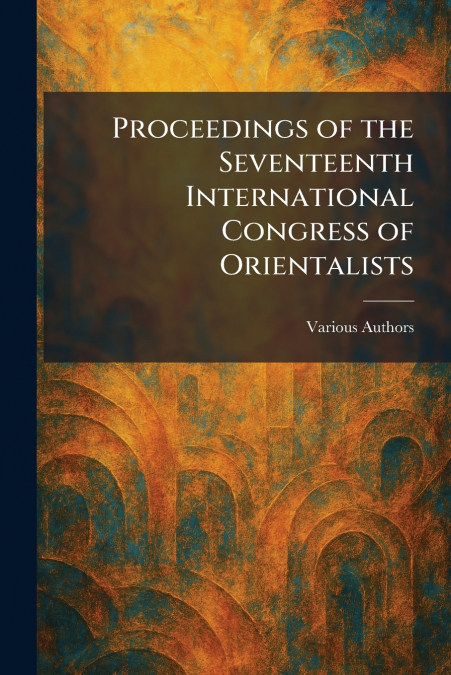 Proceedings of the Seventeenth International Congress of Orientalists