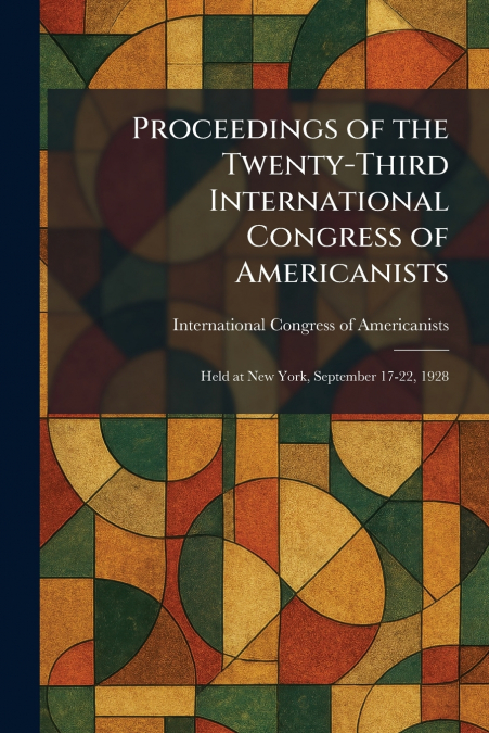 Proceedings of the Twenty-Third International Congress of Americanists