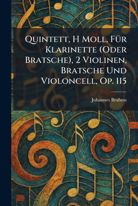 Quintett, H Moll, FuÌr Klarinette (Oder Bratsche), 2 Violinen, Bratsche Und Violoncell, Op. 115