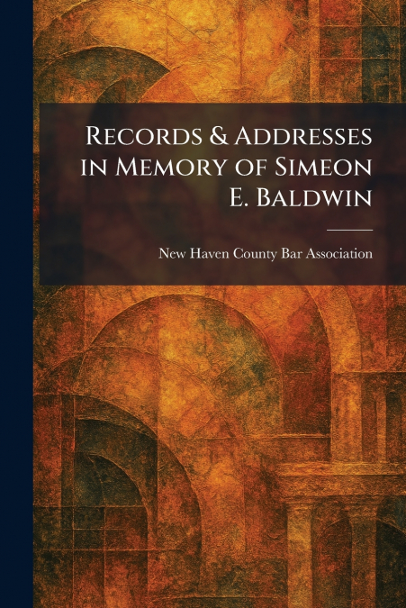 Records & Addresses in Memory of Simeon E. Baldwin
