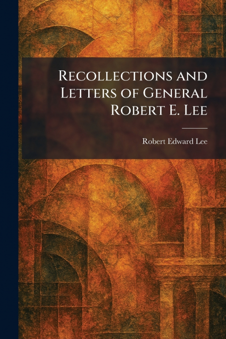 Recollections and Letters of General Robert E. Lee