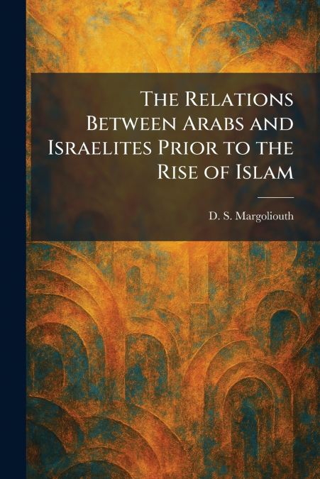 The Relations Between Arabs and Israelites Prior to the Rise of Islam