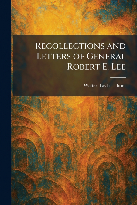 Recollections and Letters of General Robert E. Lee
