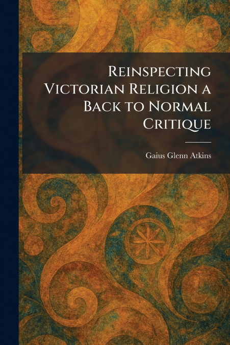 Reinspecting Victorian Religion a Back to Normal Critique