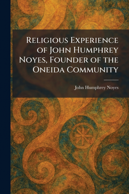 Religious Experience of John Humphrey Noyes, Founder of the Oneida Community