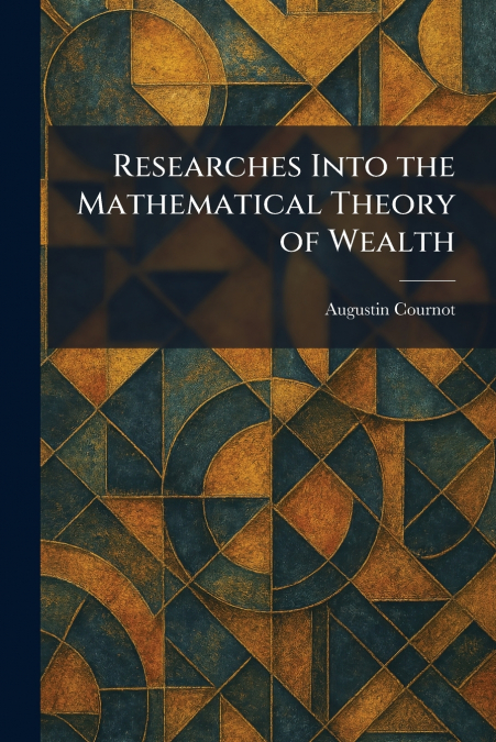 Researches Into the Mathematical Theory of Wealth