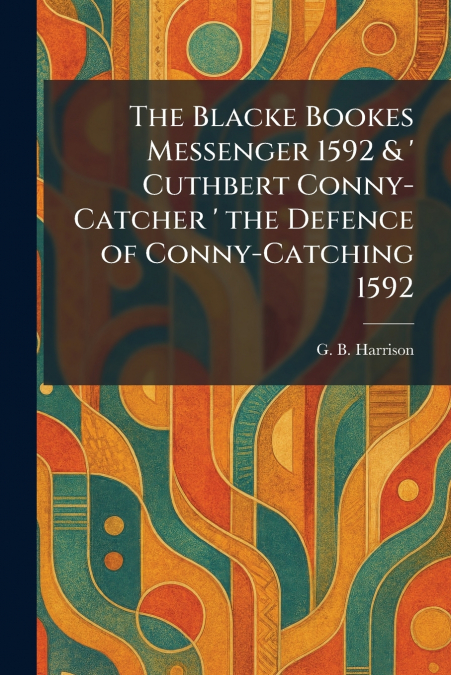 The Blacke Bookes Messenger 1592 & ’ Cuthbert Conny-Catcher ’ the Defence of Conny-Catching 1592