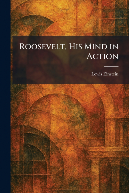 Roosevelt, His Mind in Action