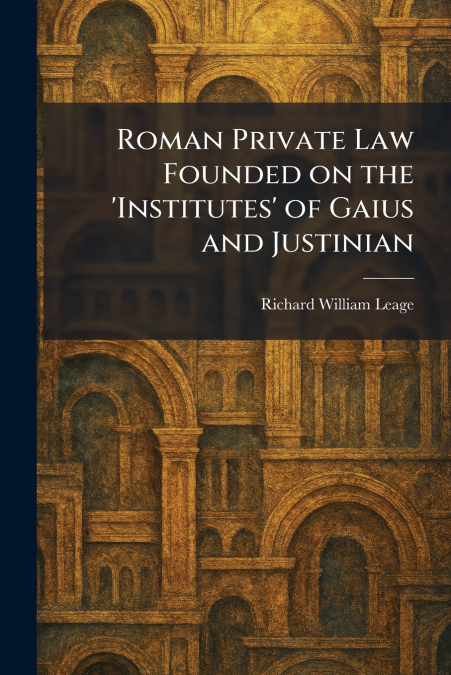 Roman Private Law Founded on the ’Institutes’ of Gaius and Justinian