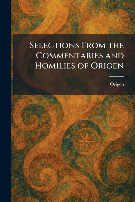 Selections From the Commentaries and Homilies of Origen