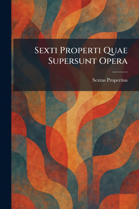 Sexti Properti Quae Supersunt Opera