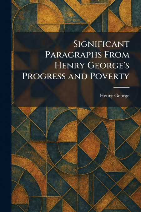 Significant Paragraphs From Henry George’s Progress and Poverty