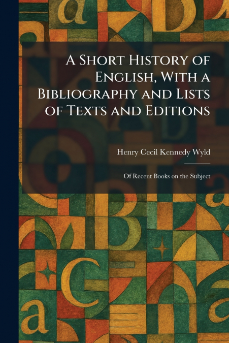 A Short History of English, With a Bibliography and Lists of Texts and Editions