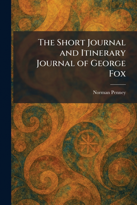 The Short Journal and Itinerary Journal of George Fox