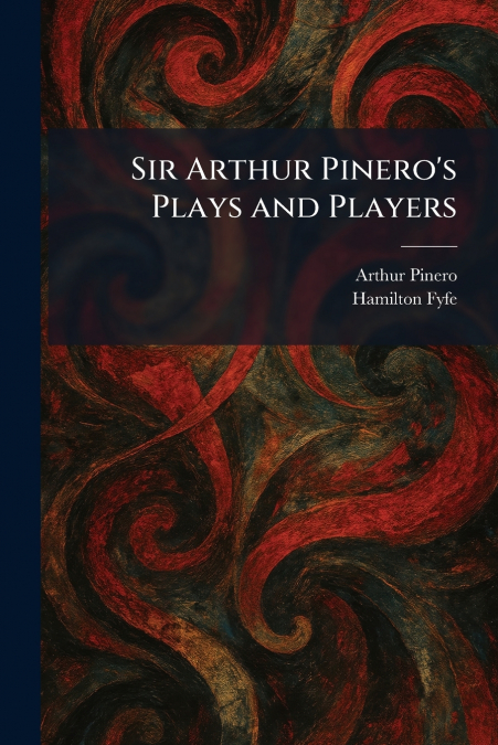 Sir Arthur Pinero’s Plays and Players