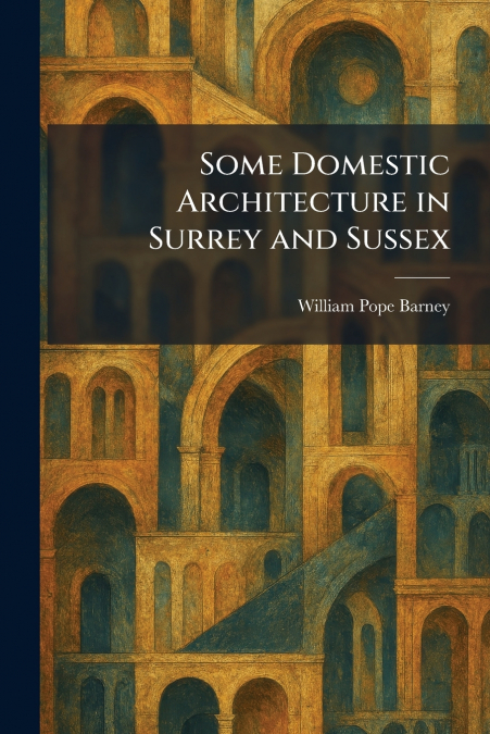Some Domestic Architecture in Surrey and Sussex