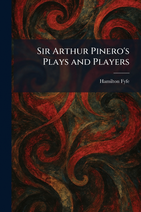 Sir Arthur Pinero’s Plays and Players