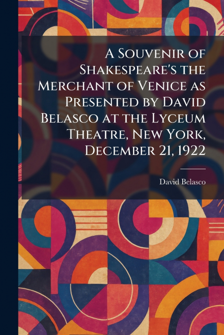 A Souvenir of Shakespeare’s the Merchant of Venice as Presented by David Belasco at the Lyceum Theatre, New York, December 21, 1922