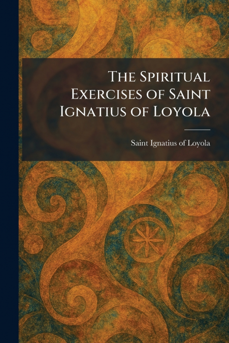 The Spiritual Exercises of Saint Ignatius of Loyola