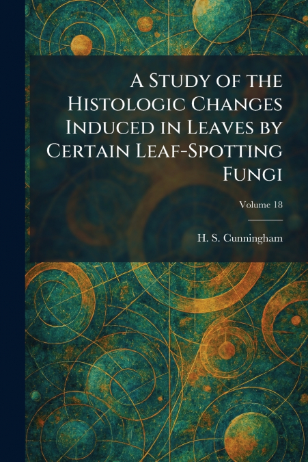 A Study of the Histologic Changes Induced in Leaves by Certain Leaf-Spotting Fungi