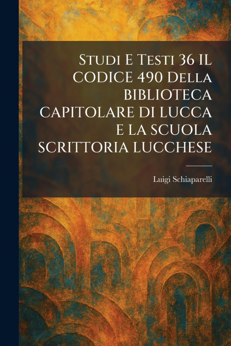Studi E Testi 36 IL CODICE 490 Della BIBLIOTECA CAPITOLARE DI LUCCA E LA SCUOLA SCRITTORIA LUCCHESE