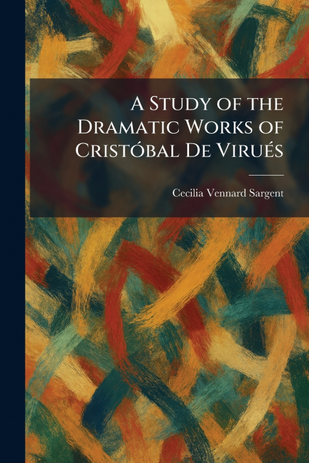 A Study of the Dramatic Works of CristÃ³bal De ViruÃ©s