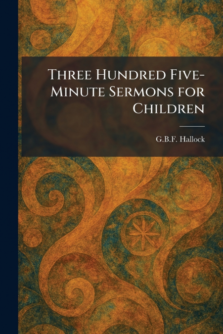Three Hundred Five-Minute Sermons for Children
