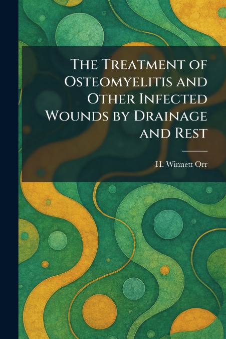 The Treatment of Osteomyelitis and Other Infected Wounds by Drainage and Rest