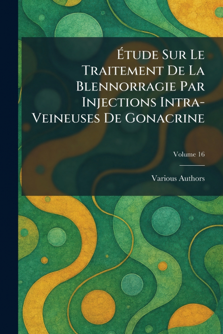 ÃTUDE SUR LE TRAITEMENT DE LA BLENNORRAGIE PAR INJECTIONS INTRA-VEINEUSES DE GONACRINE