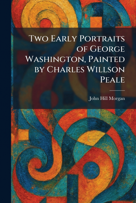 Two Early Portraits of George Washington, Painted by Charles Willson Peale