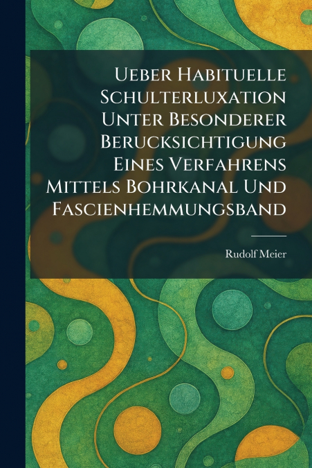 Ueber Habituelle Schulterluxation Unter Besonderer Berucksichtigung Eines Verfahrens Mittels Bohrkanal Und Fascienhemmungsband