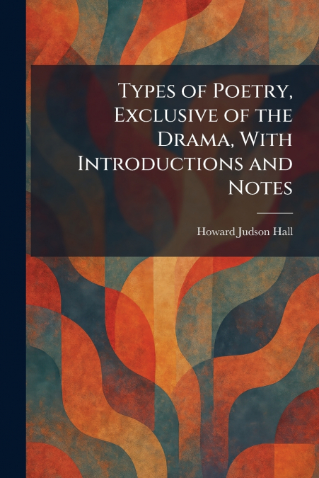 Types of Poetry, Exclusive of the Drama, With Introductions and Notes