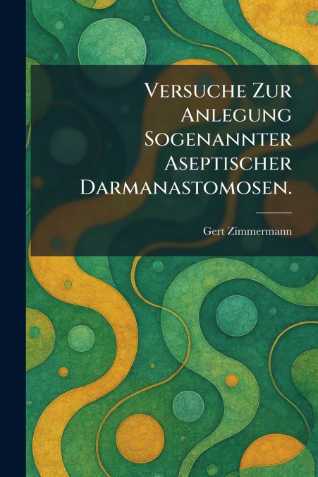 Versuche Zur Anlegung Sogenannter Aseptischer Darmanastomosen.