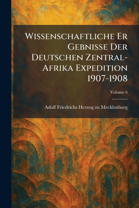 Wissenschaftliche Er Gebnisse Der Deutschen Zentral-Afrika Expedition 1907-1908