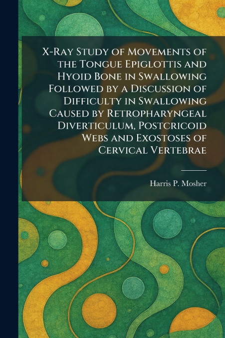 X-Ray Study of Movements of the Tongue Epiglottis and Hyoid Bone in Swallowing Followed by a Discussion of Difficulty in Swallowing Caused by Retropharyngeal Diverticulum, Postcricoid Webs and Exostos