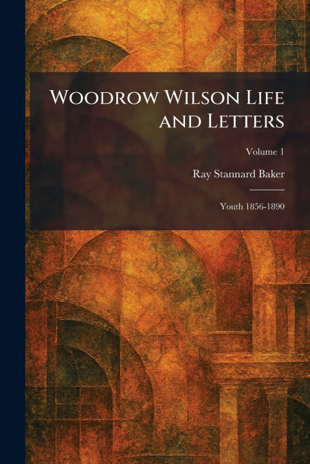 Woodrow Wilson Life and Letters