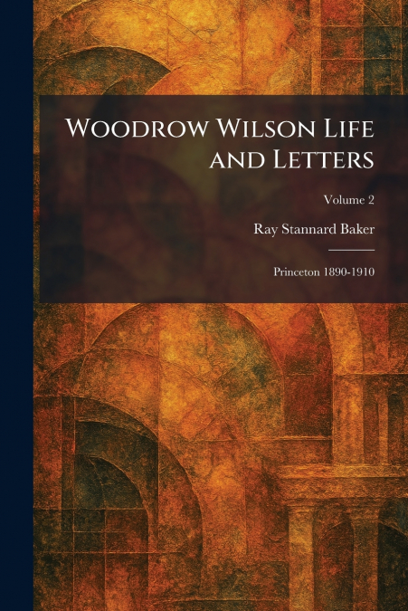 Woodrow Wilson Life and Letters