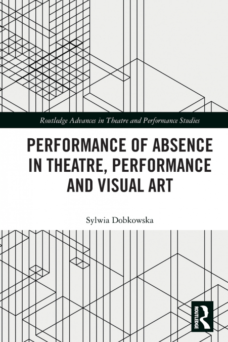 Performance of Absence in Theatre, Performance and Visual Art