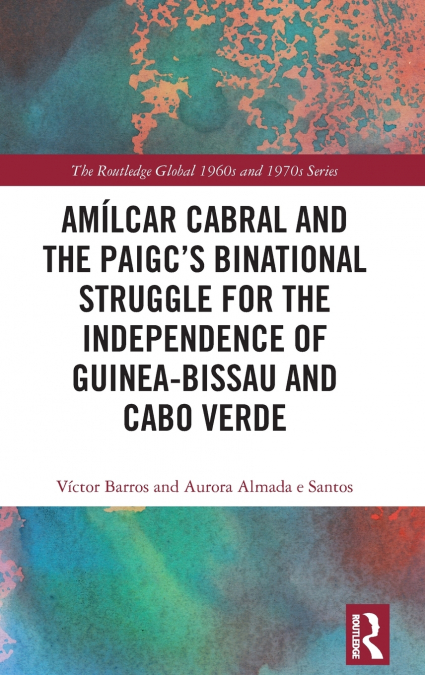 Amílcar Cabral and the PAIGC’s Binational Struggle for the Independence of Guinea-Bissau and Cabo Verde